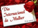 08 DE MARÇO - DIA INTERNACIONAL DA MULHER.